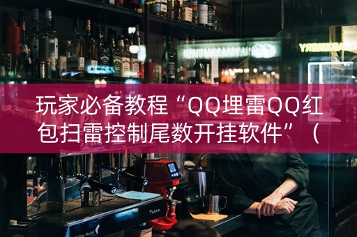 玩家必备教程“QQ埋雷QQ红包扫雷控制尾数开挂软件”（详细透视教程）-哔哩哔哩