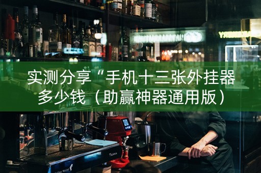 实测分享“手机十三张外挂器多少钱（助赢神器通用版）