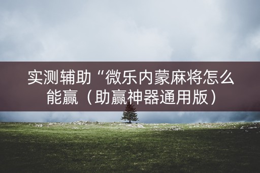 实测辅助“微乐内蒙麻将怎么能赢（助赢神器通用版）