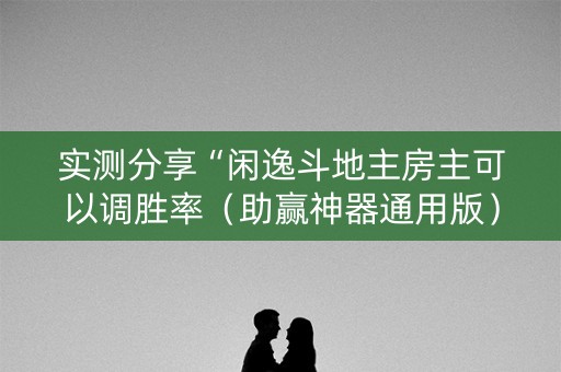 实测分享“闲逸斗地主房主可以调胜率（助赢神器通用版）