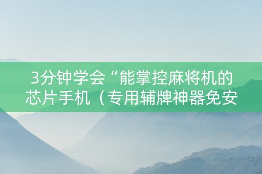 3分钟学会“能掌控麻将机的芯片手机（专用辅牌神器免安装）