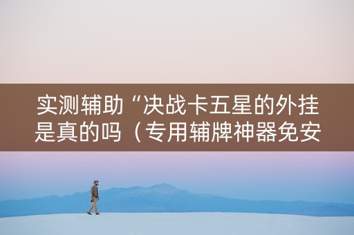 实测辅助“决战卡五星的外挂是真的吗（专用辅牌神器免安装）