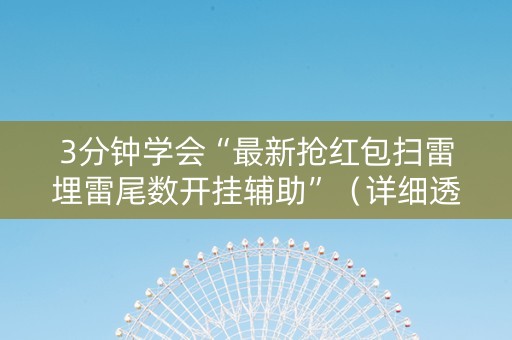 3分钟学会“最新抢红包扫雷埋雷尾数开挂辅助”（详细透视教程）-哔哩哔哩