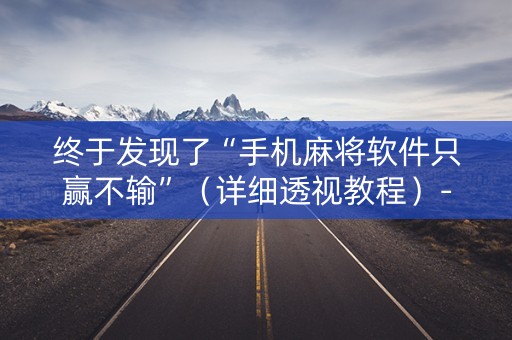终于发现了“手机麻将软件只赢不输”（详细透视教程）-哔哩哔哩
