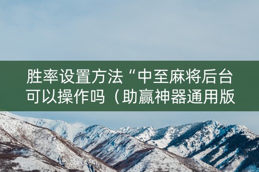 胜率设置方法“中至麻将后台可以操作吗（助赢神器通用版）