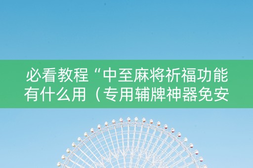 必看教程“中至麻将祈福功能有什么用（专用辅牌神器免安装）