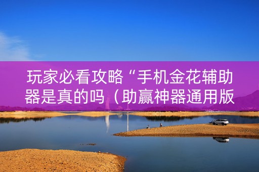 玩家必看攻略“手机金花辅助器是真的吗（助赢神器通用版）