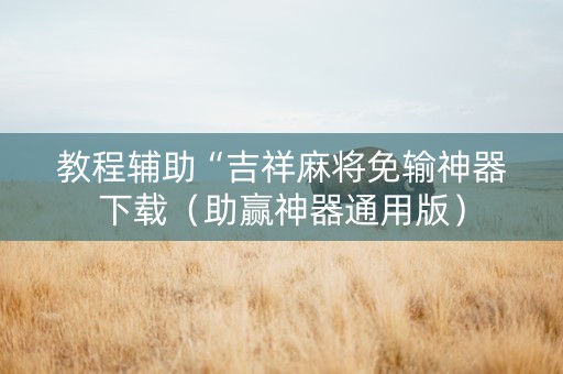 教程辅助“吉祥麻将免输神器下载（助赢神器通用版）