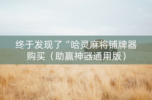 终于发现了“哈灵麻将铺牌器购买（助赢神器通用版）