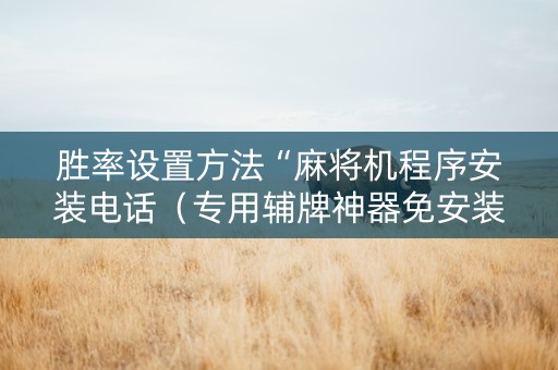胜率设置方法“麻将机程序安装电话（专用辅牌神器免安装）