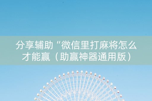 分享辅助“微信里打麻将怎么才能赢（助赢神器通用版）
