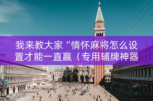 我来教大家“情怀麻将怎么设置才能一直赢（专用辅牌神器免安装）