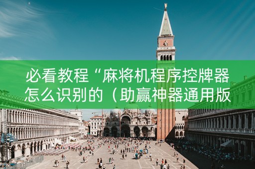 必看教程“麻将机程序控牌器怎么识别的（助赢神器通用版）