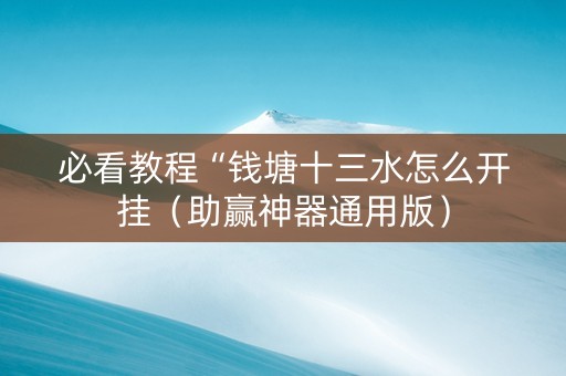 必看教程“钱塘十三水怎么开挂（助赢神器通用版）