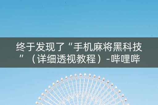 终于发现了“手机麻将黑科技”（详细透视教程）-哔哩哔哩