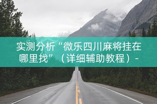 实测分析“微乐四川麻将挂在哪里找”（详细辅助教程）-哔哩哔哩