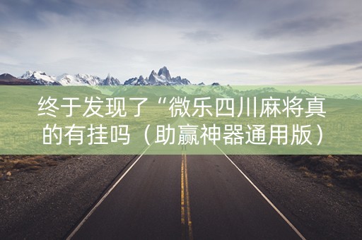 终于发现了“微乐四川麻将真的有挂吗（助赢神器通用版）