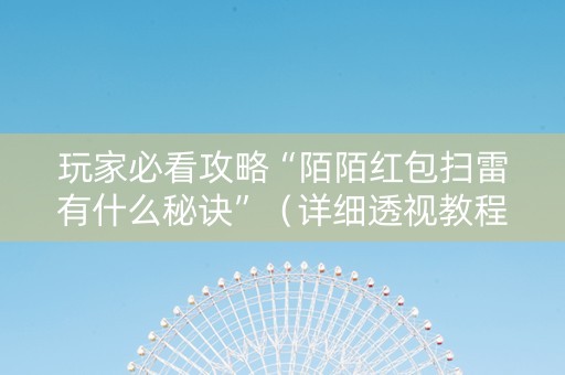 玩家必看攻略“陌陌红包扫雷有什么秘诀”（详细透视教程）-哔哩哔哩
