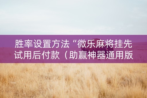 胜率设置方法“微乐麻将挂先试用后付款（助赢神器通用版）