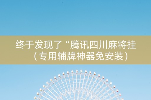 终于发现了“腾讯四川麻将挂（专用辅牌神器免安装）