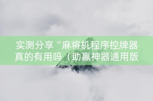 实测分享“麻将机程序控牌器真的有用吗（助赢神器通用版）