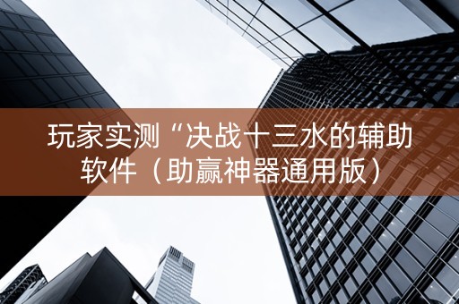 玩家实测“决战十三水的辅助软件（助赢神器通用版）