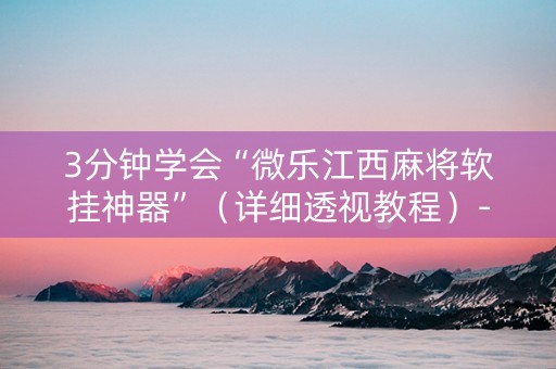 3分钟学会“微乐江西麻将软挂神器”（详细透视教程）-哔哩哔哩