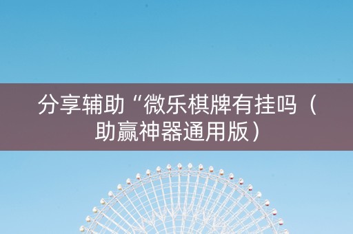 分享辅助“微乐棋牌有挂吗（助赢神器通用版）
