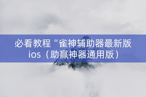 必看教程“雀神辅助器最新版ios（助赢神器通用版）