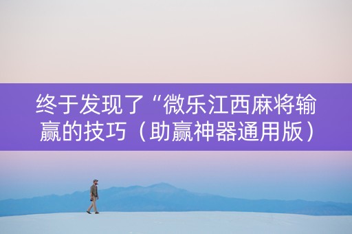 终于发现了“微乐江西麻将输赢的技巧（助赢神器通用版）