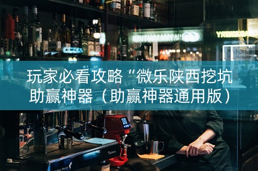 玩家必看攻略“微乐陕西挖坑助赢神器（助赢神器通用版）