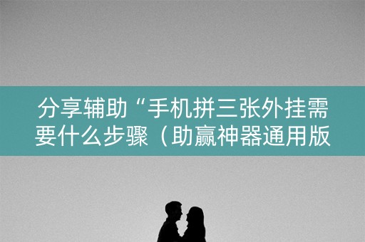分享辅助“手机拼三张外挂需要什么步骤（助赢神器通用版）