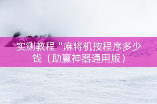 实测教程“麻将机按程序多少钱（助赢神器通用版）