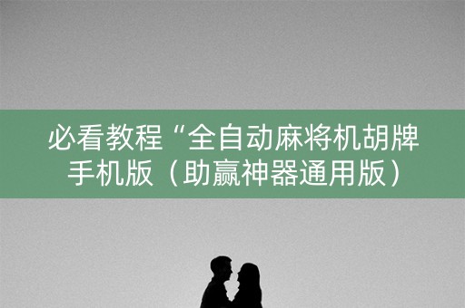 必看教程“全自动麻将机胡牌手机版（助赢神器通用版）