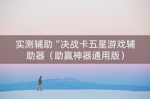 实测辅助“决战卡五星游戏辅助器（助赢神器通用版）