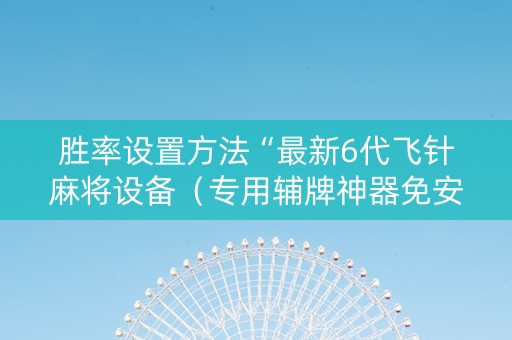 胜率设置方法“最新6代飞针麻将设备（专用辅牌神器免安装）