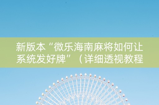 新版本“微乐海南麻将如何让系统发好牌”（详细透视教程）-哔哩哔哩