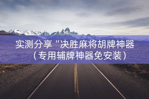 实测分享“决胜麻将胡牌神器（专用辅牌神器免安装）