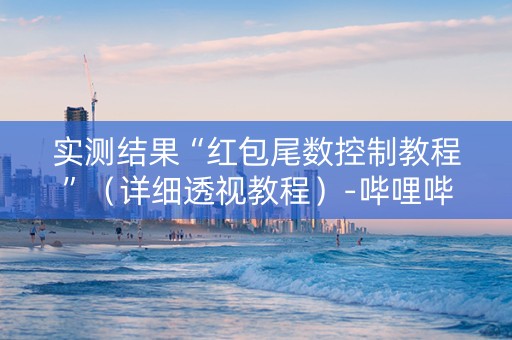 实测结果“红包尾数控制教程”（详细透视教程）-哔哩哔哩