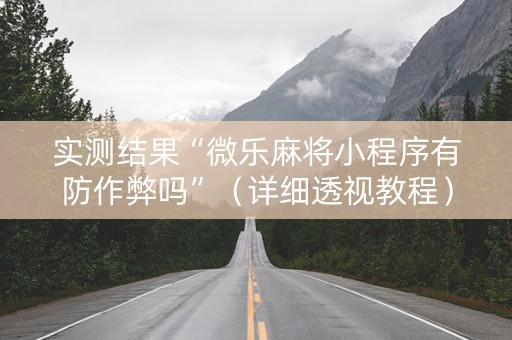 实测结果“微乐麻将小程序有防作弊吗”（详细透视教程）-哔哩哔哩