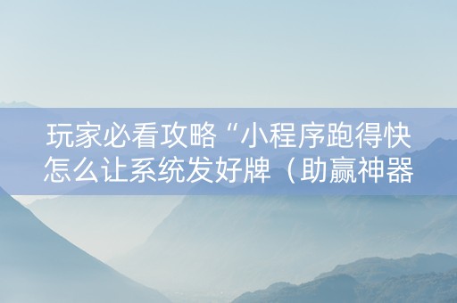 玩家必看攻略“小程序跑得快怎么让系统发好牌（助赢神器通用版）