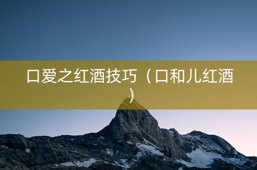 口爱之红酒技巧（口和儿红酒）