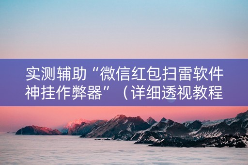 实测辅助“微信红包扫雷软件神挂作弊器”（详细透视教程）-哔哩哔哩