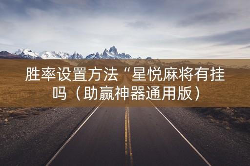 胜率设置方法“星悦麻将有挂吗（助赢神器通用版）