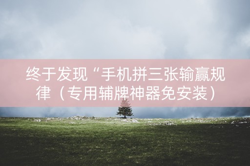 终于发现“手机拼三张输赢规律（专用辅牌神器免安装）