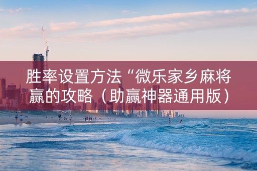 胜率设置方法“微乐家乡麻将赢的攻略（助赢神器通用版）