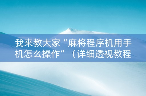 我来教大家“麻将程序机用手机怎么操作”（详细透视教程）-哔哩哔哩