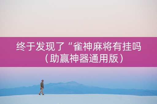 终于发现了“雀神麻将有挂吗（助赢神器通用版）