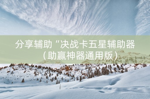 分享辅助“决战卡五星辅助器（助赢神器通用版）