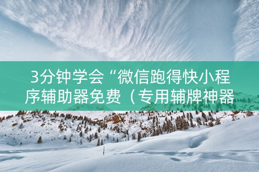 3分钟学会“微信跑得快小程序辅助器免费（专用辅牌神器免安装）